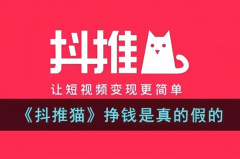 抖推猫是真的能赚钱吗？如何挣钱是真的吗？很多人赚钱过万真实吗？